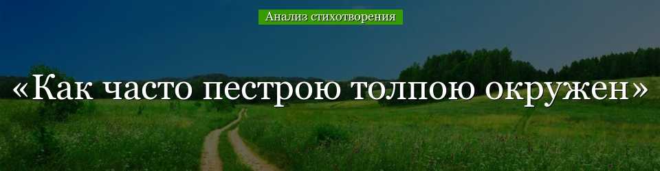 Анализ стихотворения «как часто пёстрою толпою окружён» лермонтова