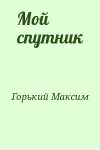 Горький мой спутник образ рассказчика. максим горький - мой спутник